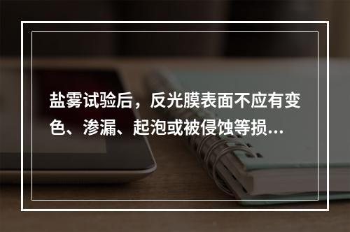 盐雾试验后，反光膜表面不应有变色、渗漏、起泡或被侵蚀等损坏。