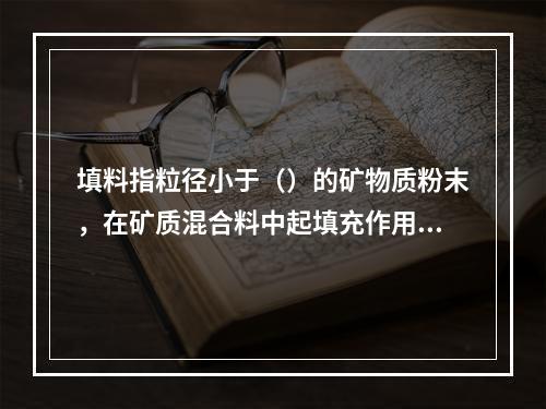 填料指粒径小于（）的矿物质粉末，在矿质混合料中起填充作用。