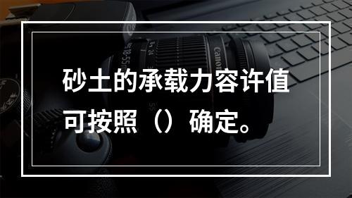 砂土的承载力容许值可按照（）确定。