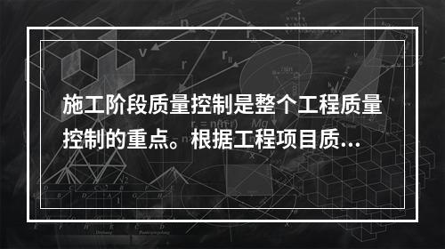 施工阶段质量控制是整个工程质量控制的重点。根据工程项目质量目