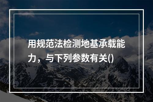 用规范法检测地基承载能力，与下列参数有关()