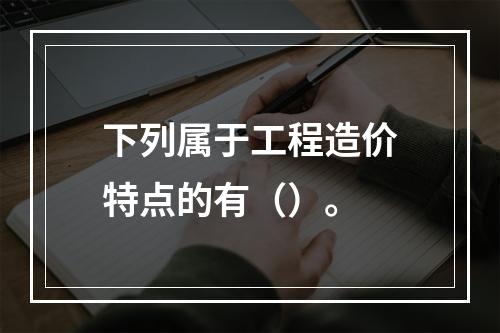 下列属于工程造价特点的有（）。