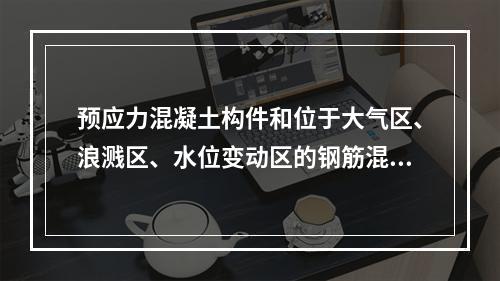 预应力混凝土构件和位于大气区、浪溅区、水位变动区的钢筋混凝土