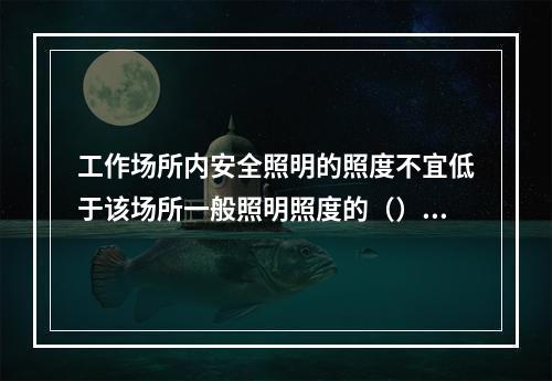 工作场所内安全照明的照度不宜低于该场所一般照明照度的（）。