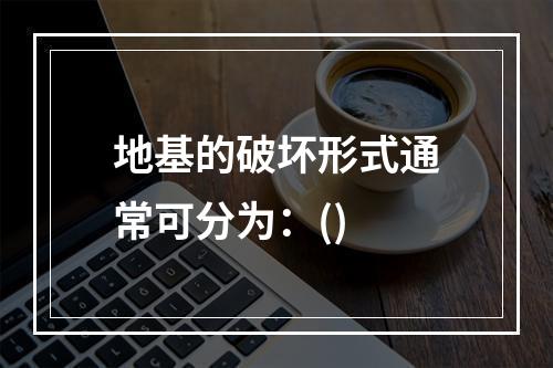 地基的破坏形式通常可分为：()