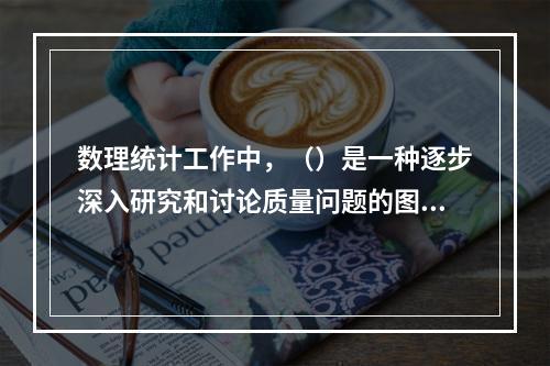 数理统计工作中，（）是一种逐步深入研究和讨论质量问题的图示方