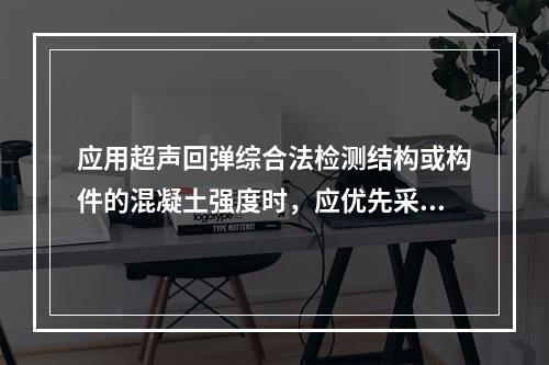 应用超声回弹综合法检测结构或构件的混凝土强度时，应优先采用规