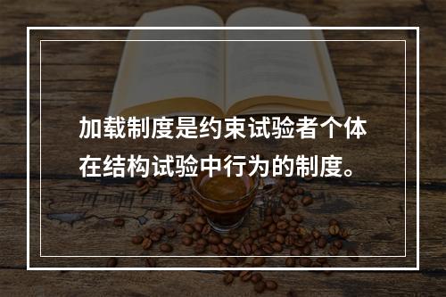 加载制度是约束试验者个体在结构试验中行为的制度。