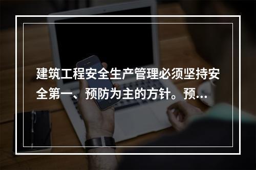 建筑工程安全生产管理必须坚持安全第一、预防为主的方针。预防为