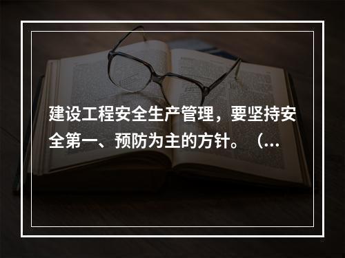 建设工程安全生产管理，要坚持安全第一、预防为主的方针。（ ）