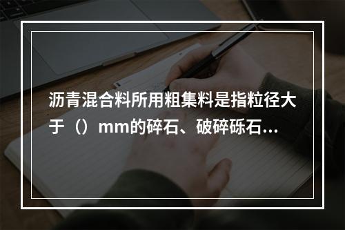 沥青混合料所用粗集料是指粒径大于（）mm的碎石、破碎砾石和矿