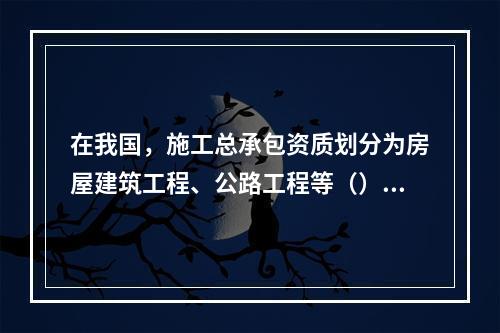 在我国，施工总承包资质划分为房屋建筑工程、公路工程等（）个资