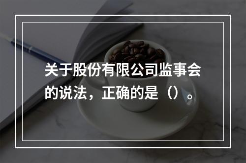 关于股份有限公司监事会的说法，正确的是（）。