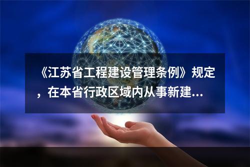 《江苏省工程建设管理条例》规定，在本省行政区域内从事新建、改