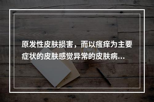 原发性皮肤损害，而以瘙痒为主要症状的皮肤感觉异常的皮肤病，中