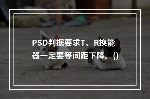 PSD判据要求T、R换能器一定要等间距下降。()