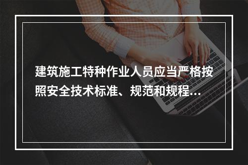 建筑施工特种作业人员应当严格按照安全技术标准、规范和规程进行