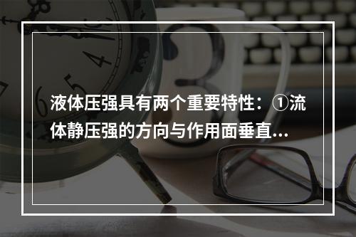 液体压强具有两个重要特性：①流体静压强的方向与作用面垂直，并