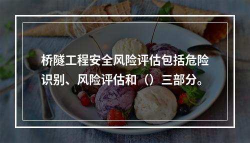 桥隧工程安全风险评估包括危险识别、风险评估和（）三部分。