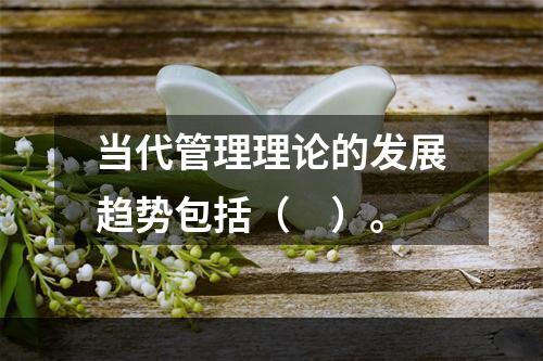 当代管理理论的发展趋势包括（　）。