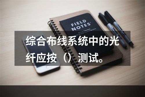 综合布线系统中的光纤应按（）测试。