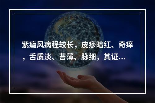 紫癜风病程较长，皮疹暗红、奇痒，舌质淡、苔薄、脉细，其证候是