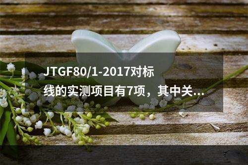 JTGF80/1-2017对标线的实测项目有7项，其中关键项