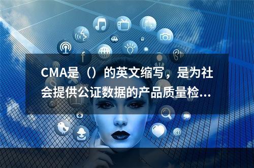 CMA是（）的英文缩写，是为社会提供公证数据的产品质量检验机