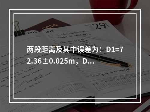 两段距离及其中误差为：D1=72.36±0.025m，D2=