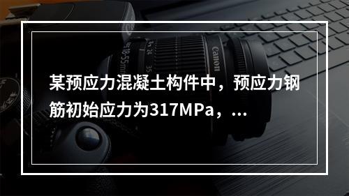 某预应力混凝土构件中，预应力钢筋初始应力为317MPa，一段