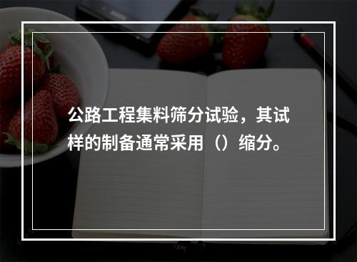 公路工程集料筛分试验，其试样的制备通常采用（）缩分。