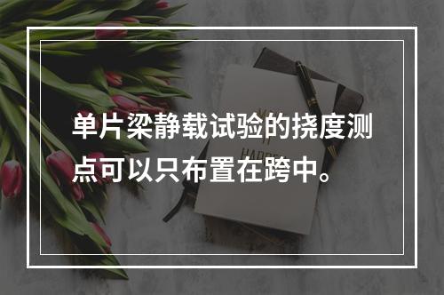 单片梁静载试验的挠度测点可以只布置在跨中。