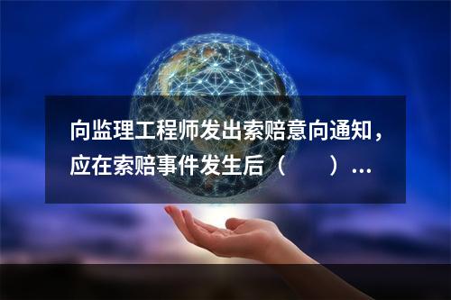 向监理工程师发出索赔意向通知，应在索赔事件发生后（  ）内方