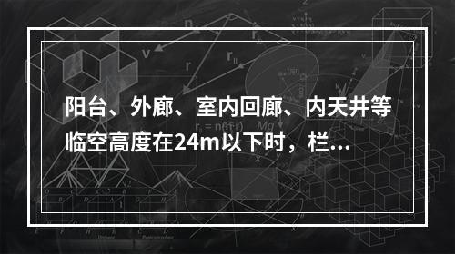 阳台、外廊、室内回廊、内天井等临空高度在24m以下时，栏杆高