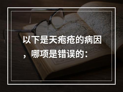 以下是天疱疮的病因，哪项是错误的：