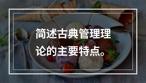 简述古典管理理论的主要特点。