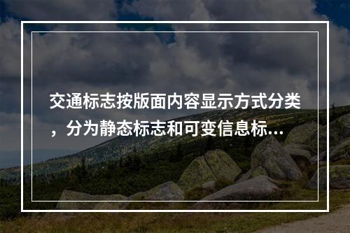 交通标志按版面内容显示方式分类，分为静态标志和可变信息标志。