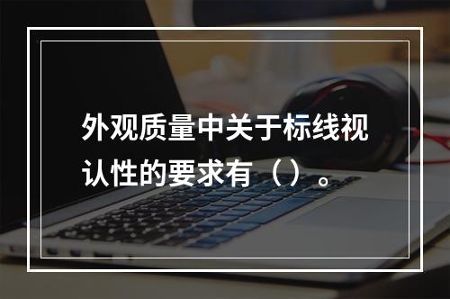 外观质量中关于标线视认性的要求有（ ）。