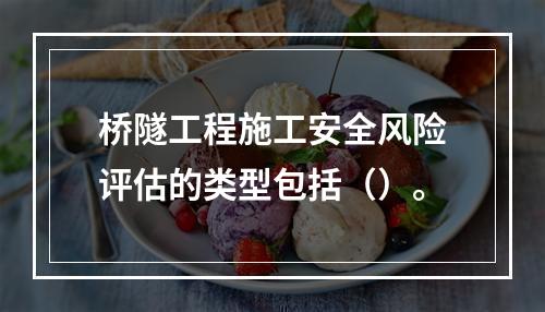 桥隧工程施工安全风险评估的类型包括（）。