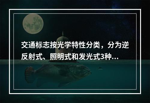 交通标志按光学特性分类，分为逆反射式、照明式和发光式3种。（