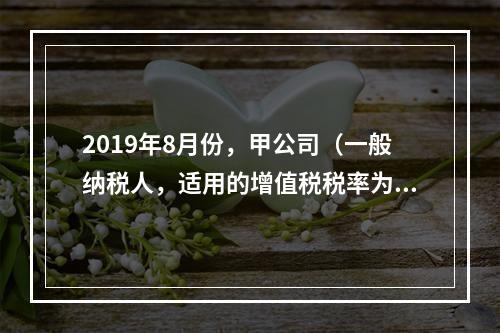 2019年8月份，甲公司（一般纳税人，适用的增值税税率为13