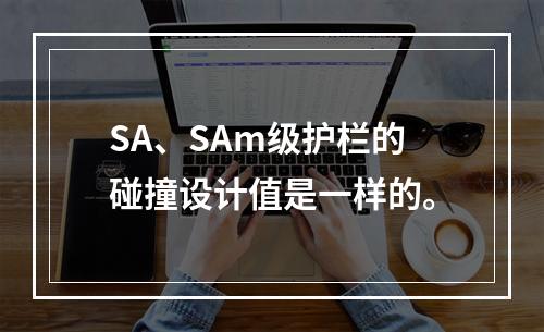 SA、SAm级护栏的碰撞设计值是一样的。