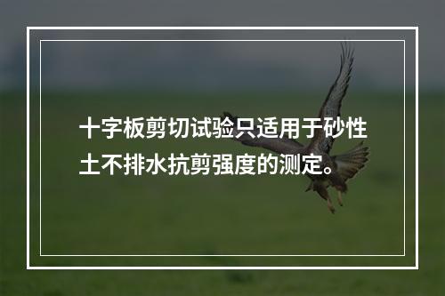 十字板剪切试验只适用于砂性土不排水抗剪强度的测定。