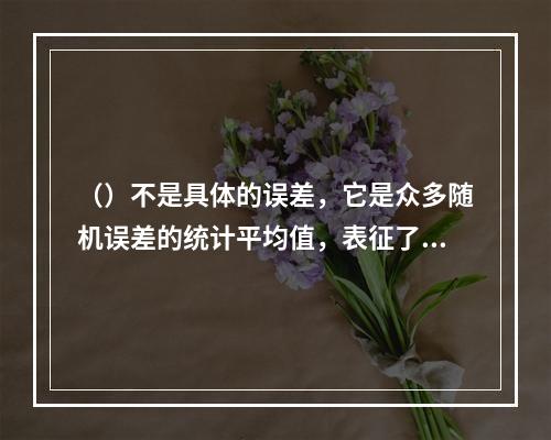 （）不是具体的误差，它是众多随机误差的统计平均值，表征了随机