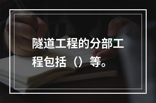 隧道工程的分部工程包括（）等。