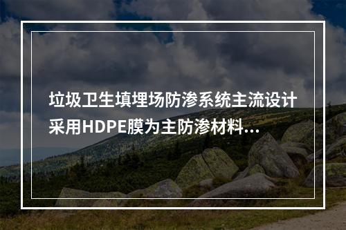 垃圾卫生填埋场防渗系统主流设计采用HDPE膜为主防渗材料。