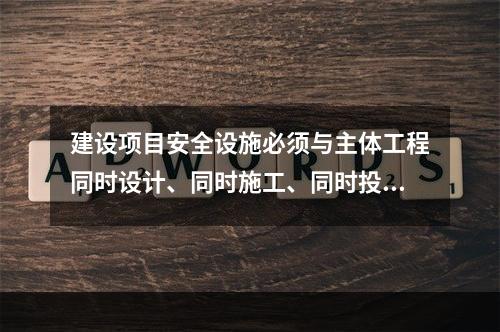 建设项目安全设施必须与主体工程同时设计、同时施工、同时投人生