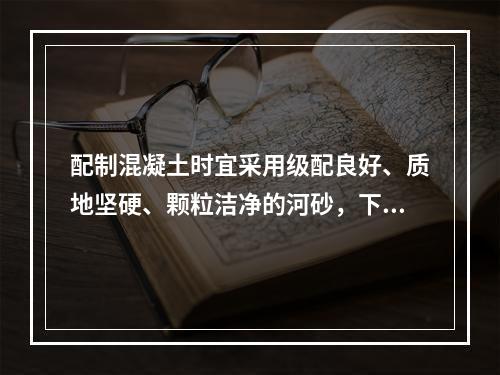 配制混凝土时宜采用级配良好、质地坚硬、颗粒洁净的河砂，下列关