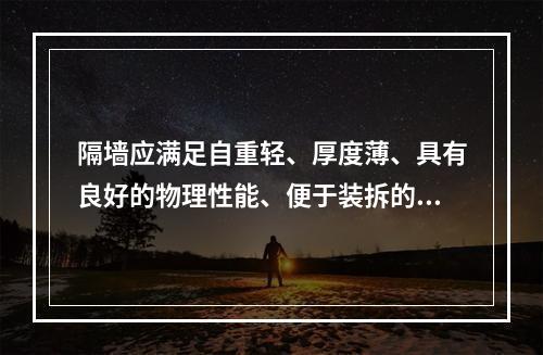 隔墙应满足自重轻、厚度薄、具有良好的物理性能、便于装拆的构造