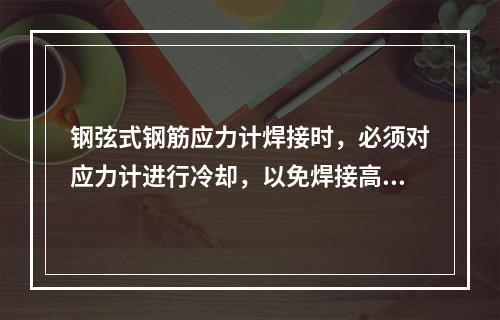 钢弦式钢筋应力计焊接时，必须对应力计进行冷却，以免焊接高温产